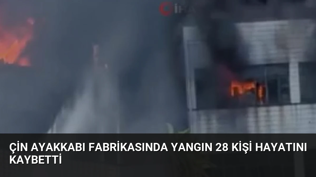 Çin Ayakkabı Fabrikasında Yangın 28 Kişi Hayatını Kaybetti