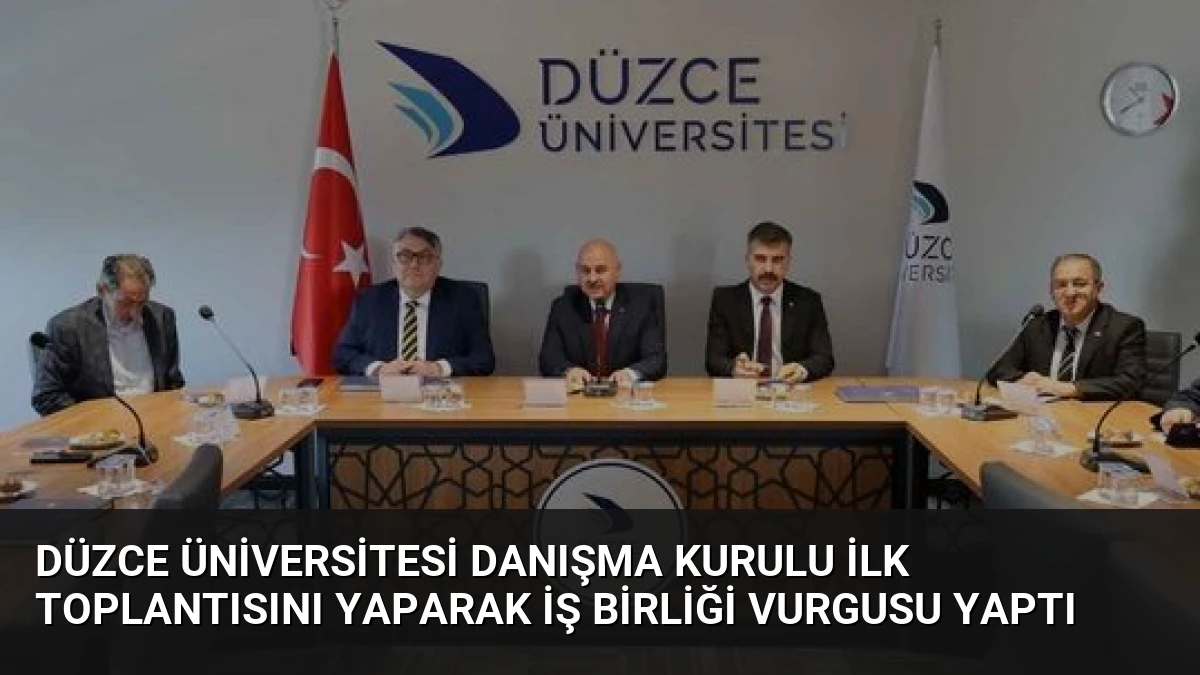 Düzce Üniversitesi Danışma Kurulu İlk Toplantısını Yaparak İş Birliği Vurgusu Yaptı