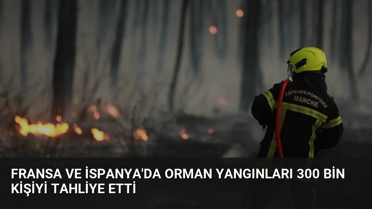 Fransa ve İspanya’da Orman Yangınları 300 Bin Kişiyi Tahliye Etti