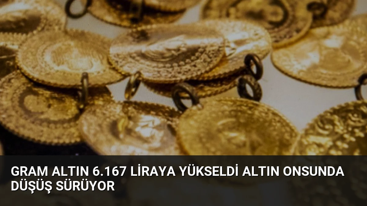 Gram Altın 6.167 Liraya Yükseldi Altın Onsunda Düşüş Sürüyor
