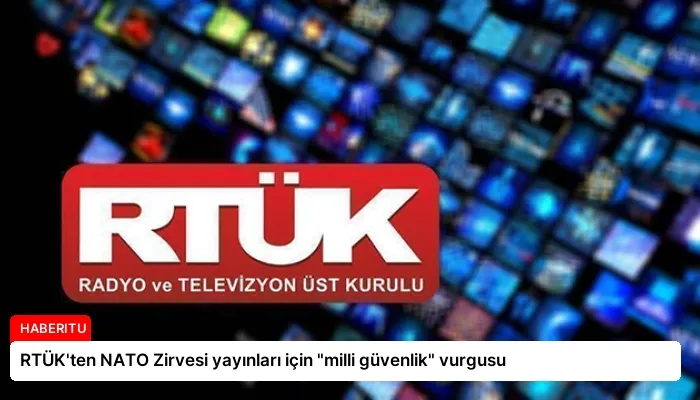 RTÜK’ten NATO Zirvesi yayınları için “milli güvenlik” vurgusu