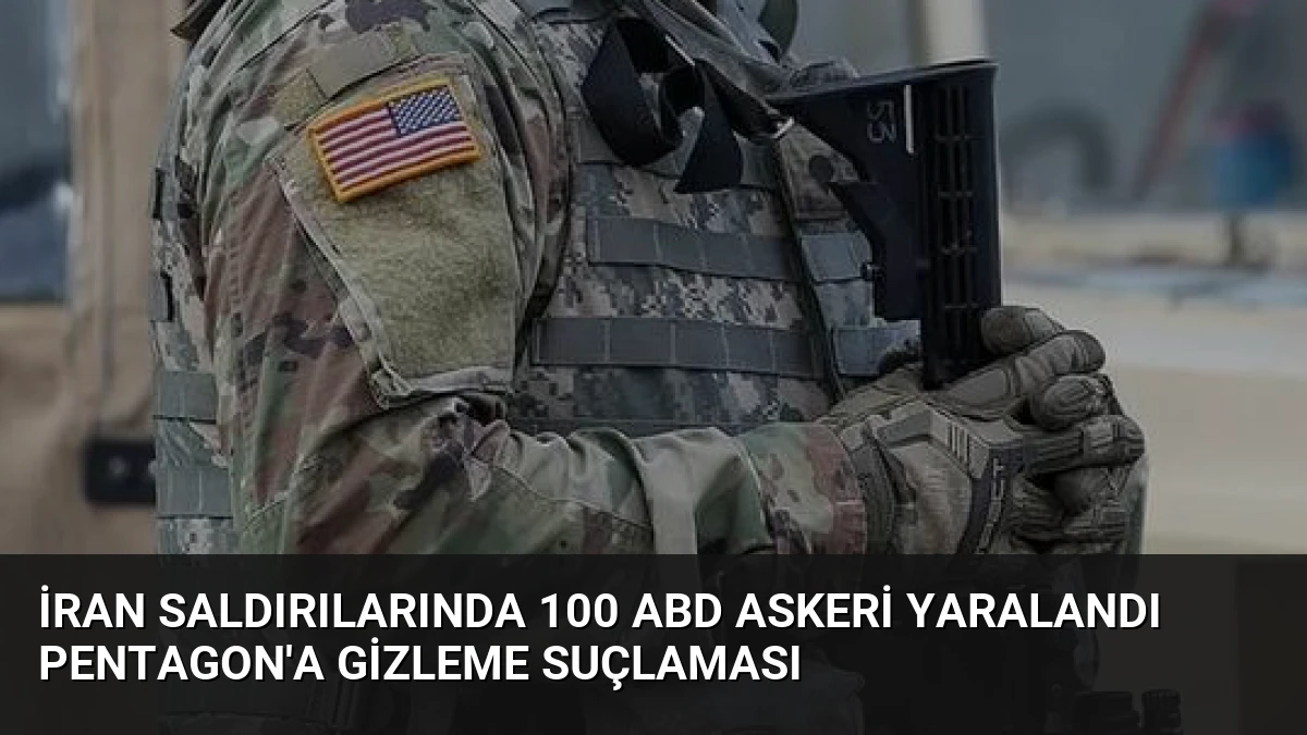 İran Saldırılarında 100 ABD Askeri Yaralandı Pentagon’a Gizleme Suçlaması