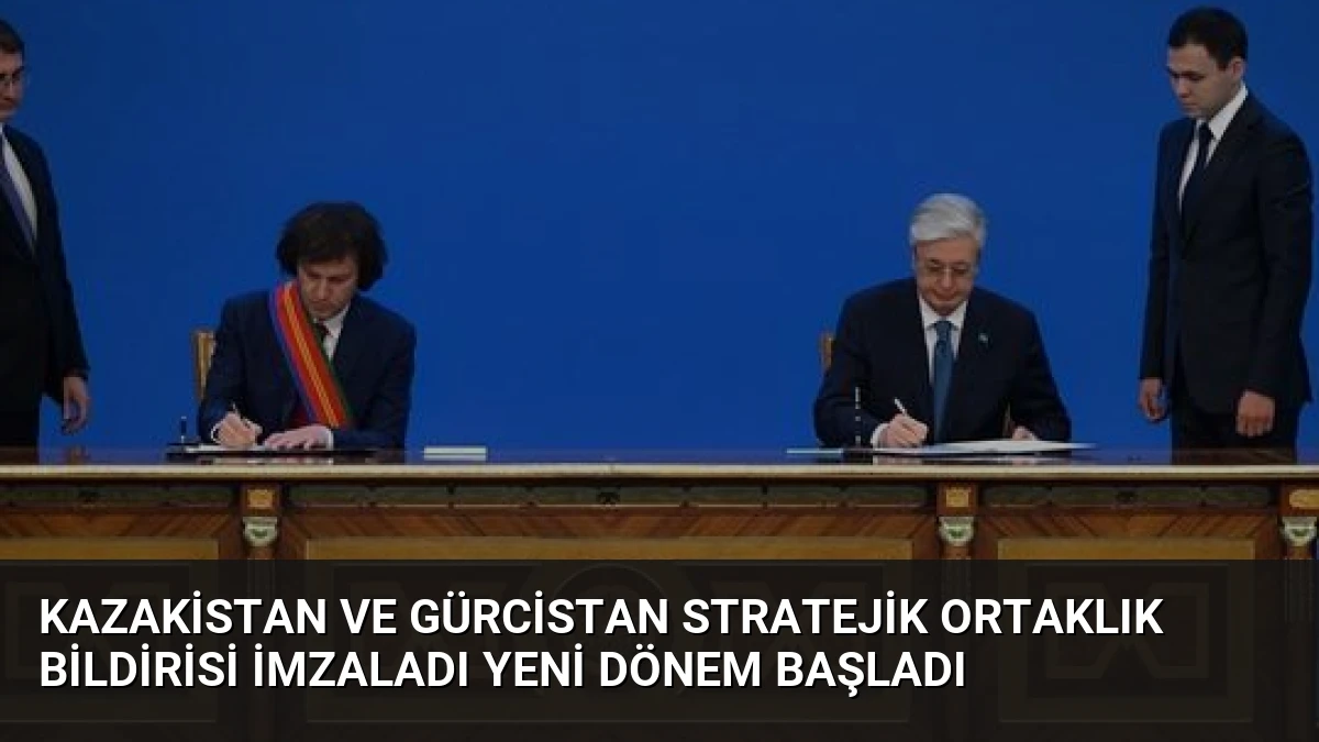 Kazakistan ve Gürcistan Stratejik Ortaklık Bildirisi İmzaladı Yeni Dönem Başladı