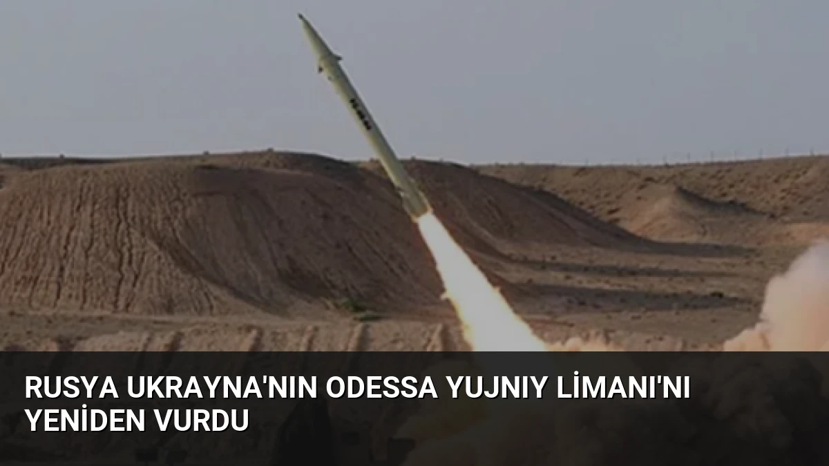 Rusya Ukrayna’nın Odessa Yujnıy Limanı’nı Yeniden Vurdu