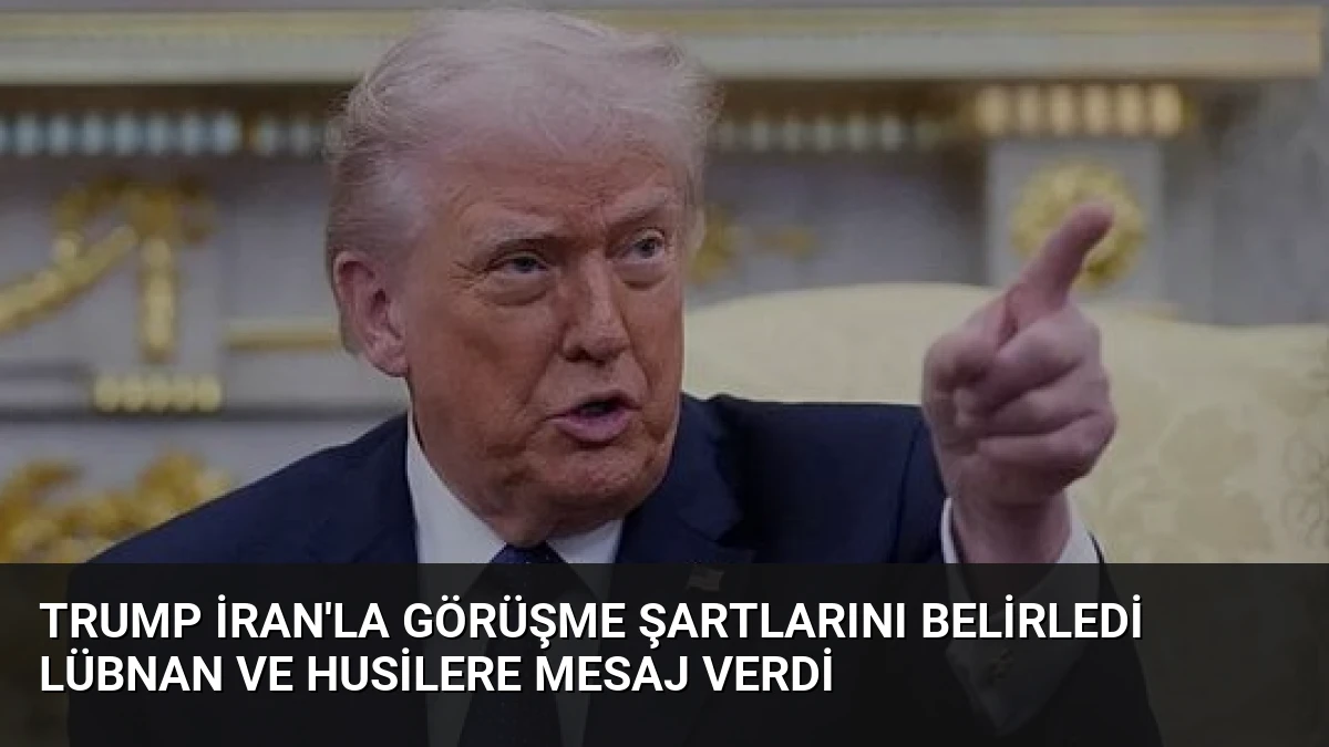 Trump İran’la Görüşme Şartlarını Belirledi Lübnan ve Husilere Mesaj Verdi