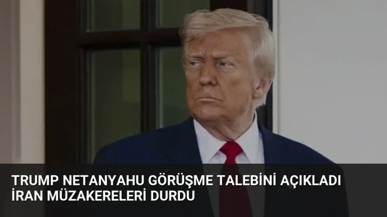 Trump Netanyahu görüşme talebini açıkladı İran müzakereleri durdu