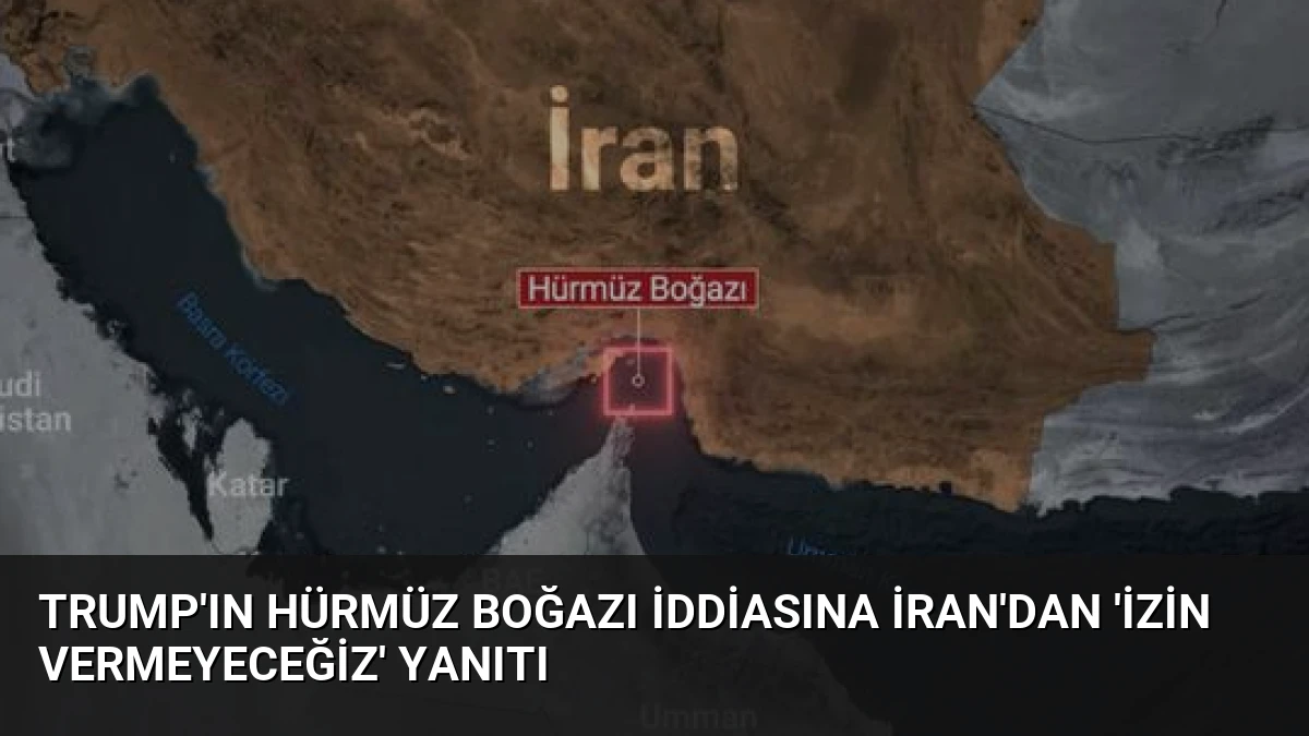 Trump’ın Hürmüz Boğazı İddiasına İran’dan ‘İzin Vermeyeceğiz’ Yanıtı