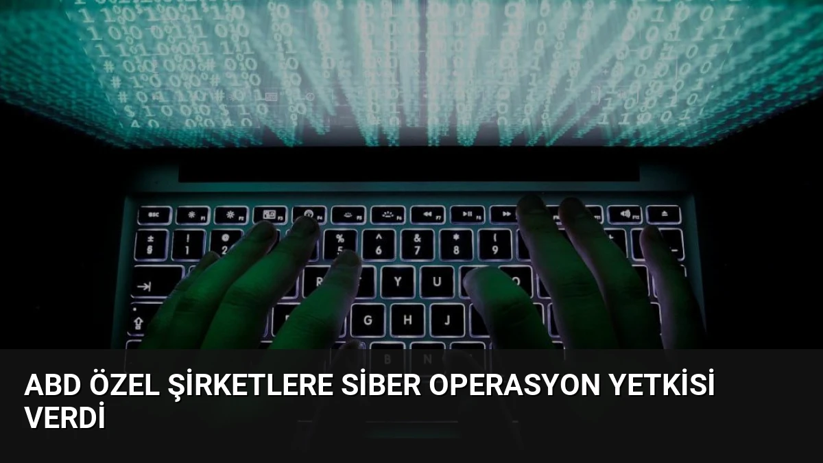 ABD özel şirketlere siber operasyon yetkisi verdi