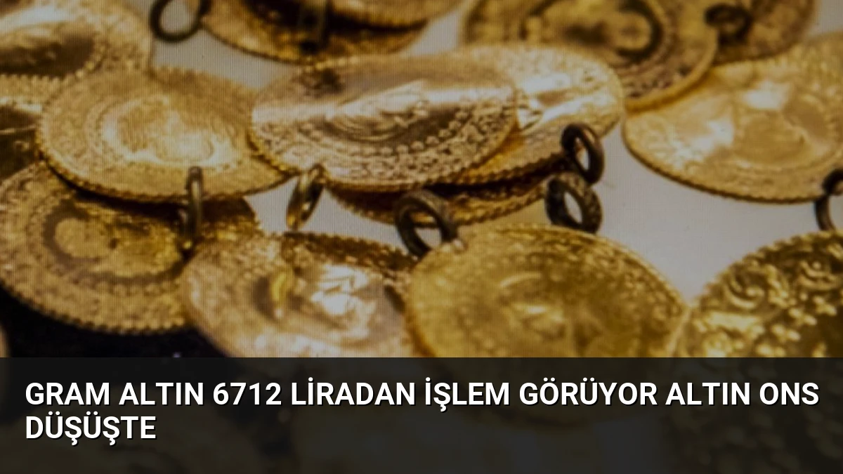 Gram Altın 6712 Liradan İşlem Görüyor Altın Ons Düşüşte