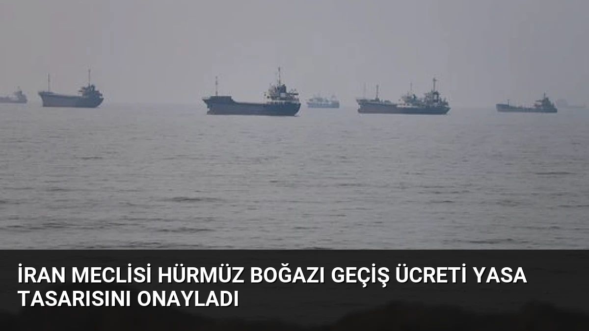 İran Meclisi Hürmüz Boğazı Geçiş Ücreti Yasa Tasarısını Onayladı