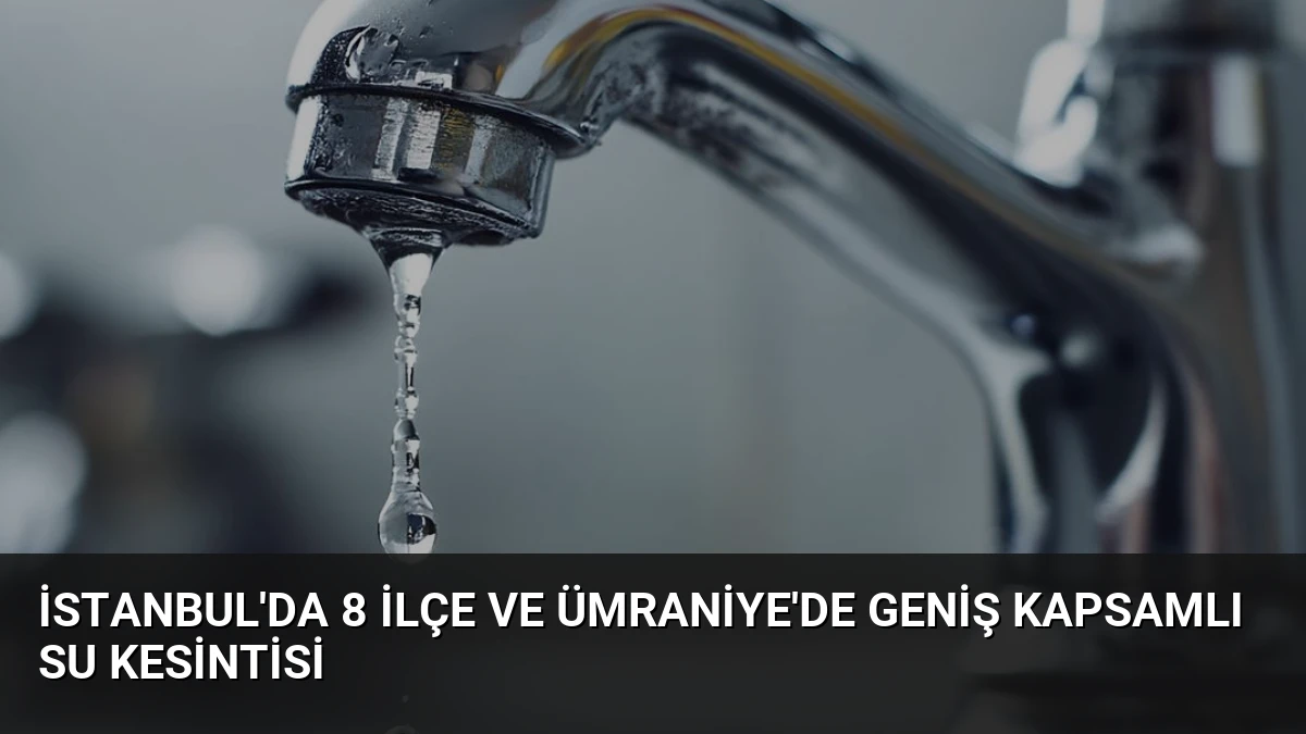 İstanbul’da 8 İlçe ve Ümraniye’de Geniş Kapsamlı Su Kesintisi