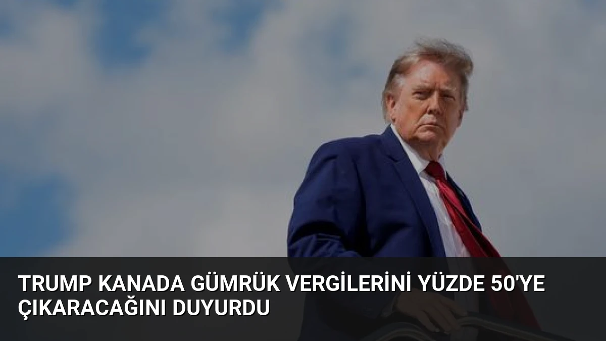 Trump Kanada Gümrük Vergilerini Yüzde 50’ye Çıkaracağını Duyurdu