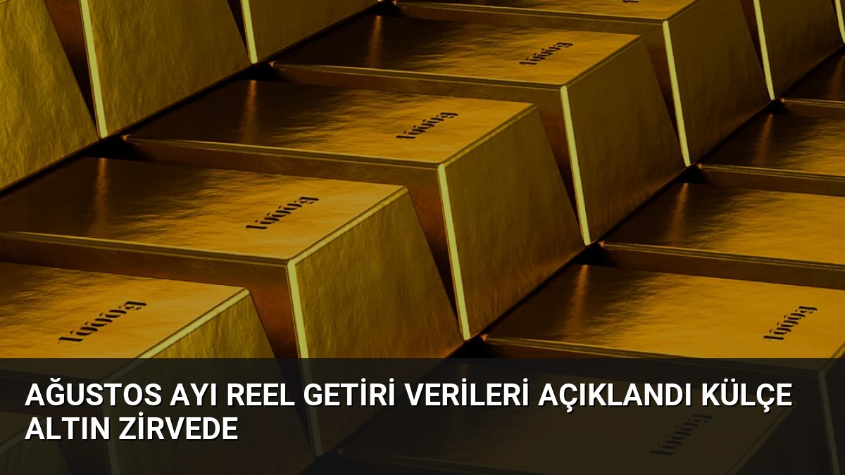 Ağustos Ayı Reel Getiri Verileri Açıklandı Külçe Altın Zirvede
