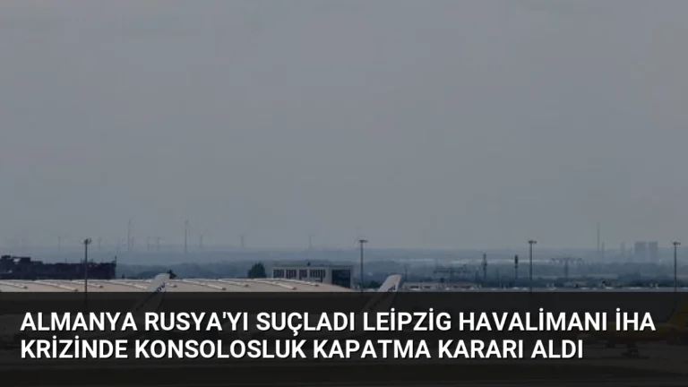 Almanya Rusya’yı Suçladı Leipzig Havalimanı İHA Krizinde Konsolosluk Kapatma Kararı Aldı
