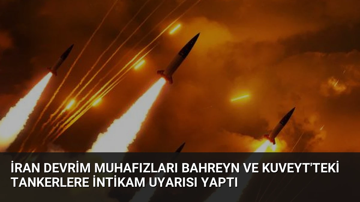 İran Devrim Muhafızları Bahreyn ve Kuveyt’teki Tankerlere İntikam Uyarısı Yaptı