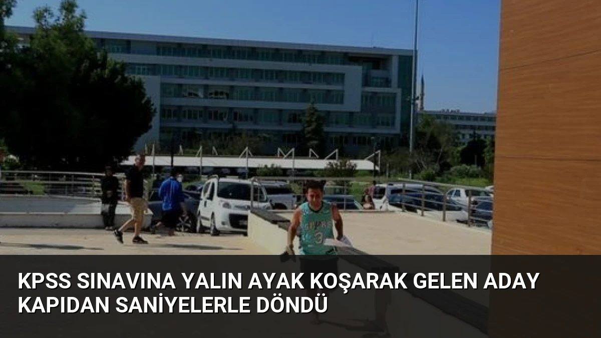 KPSS Sınavına Yalın Ayak Koşarak Gelen Aday Kapıdan Saniyelerle Döndü