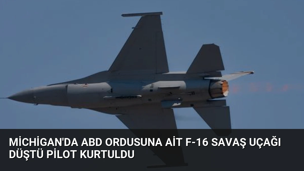 Michigan’da ABD Ordusuna Ait F-16 Savaş Uçağı Düştü Pilot Kurtuldu