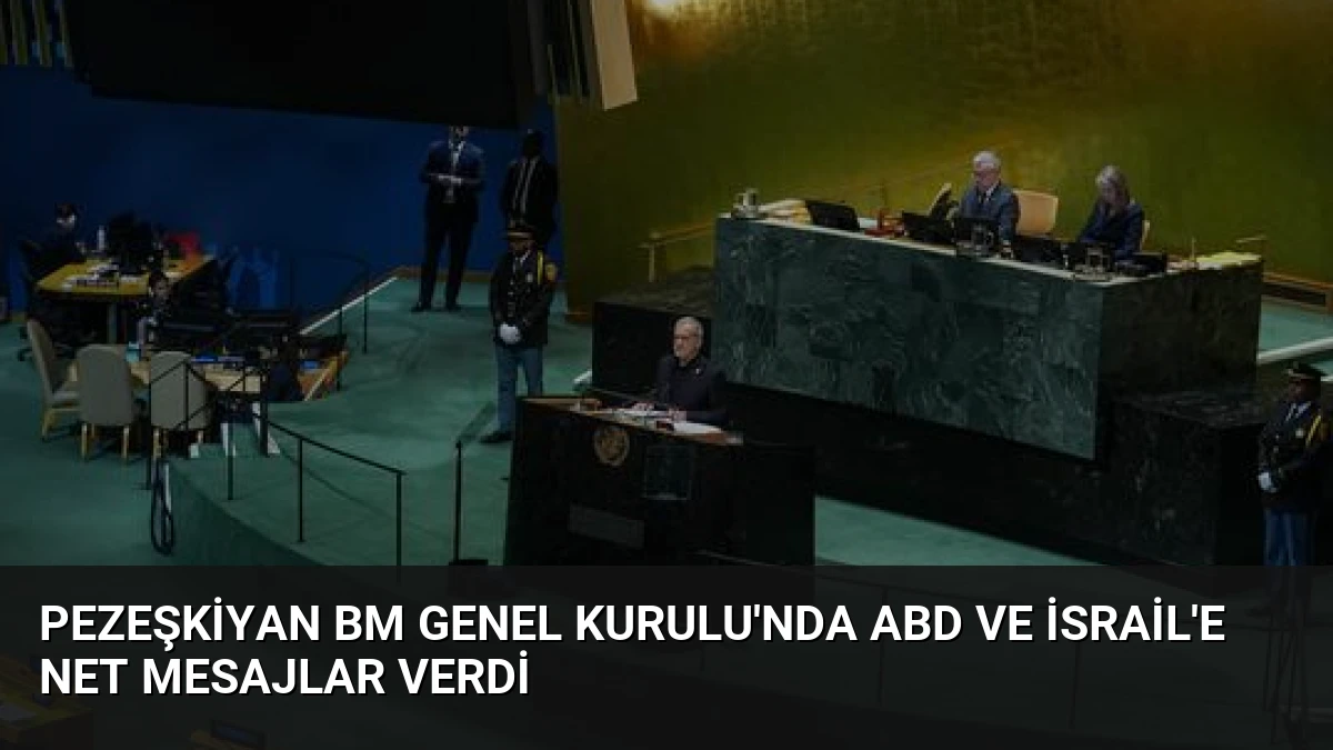 Pezeşkiyan BM Genel Kurulu’nda ABD ve İsrail’e net mesajlar verdi