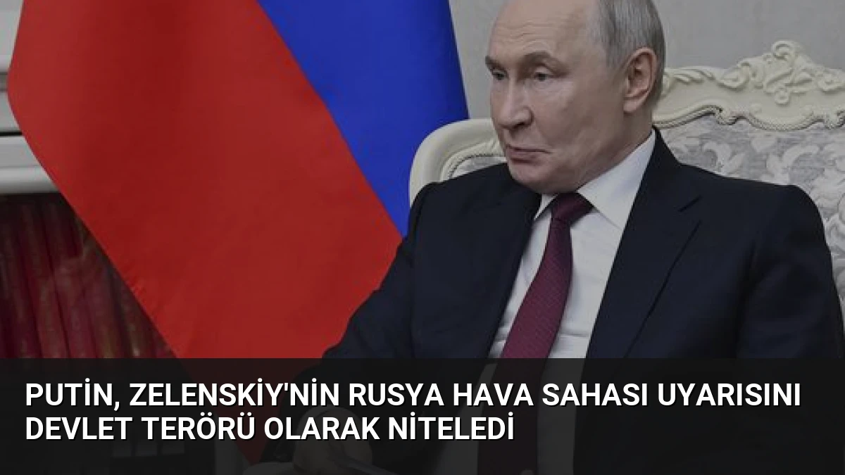 Putin, Zelenskiy’nin Rusya Hava Sahası Uyarısını Devlet Terörü Olarak Niteledi