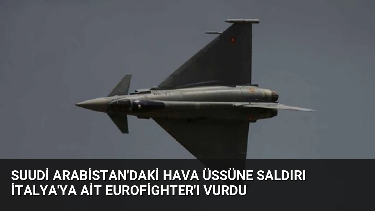 Suudi Arabistan’daki Hava Üssüne Saldırı İtalya’ya Ait Eurofighter’ı Vurdu