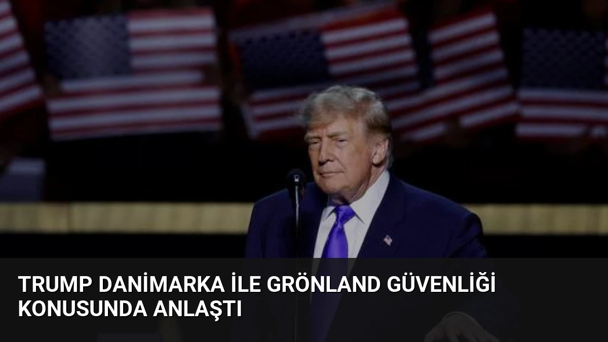 Trump Danimarka ile Grönland Güvenliği Konusunda Anlaştı