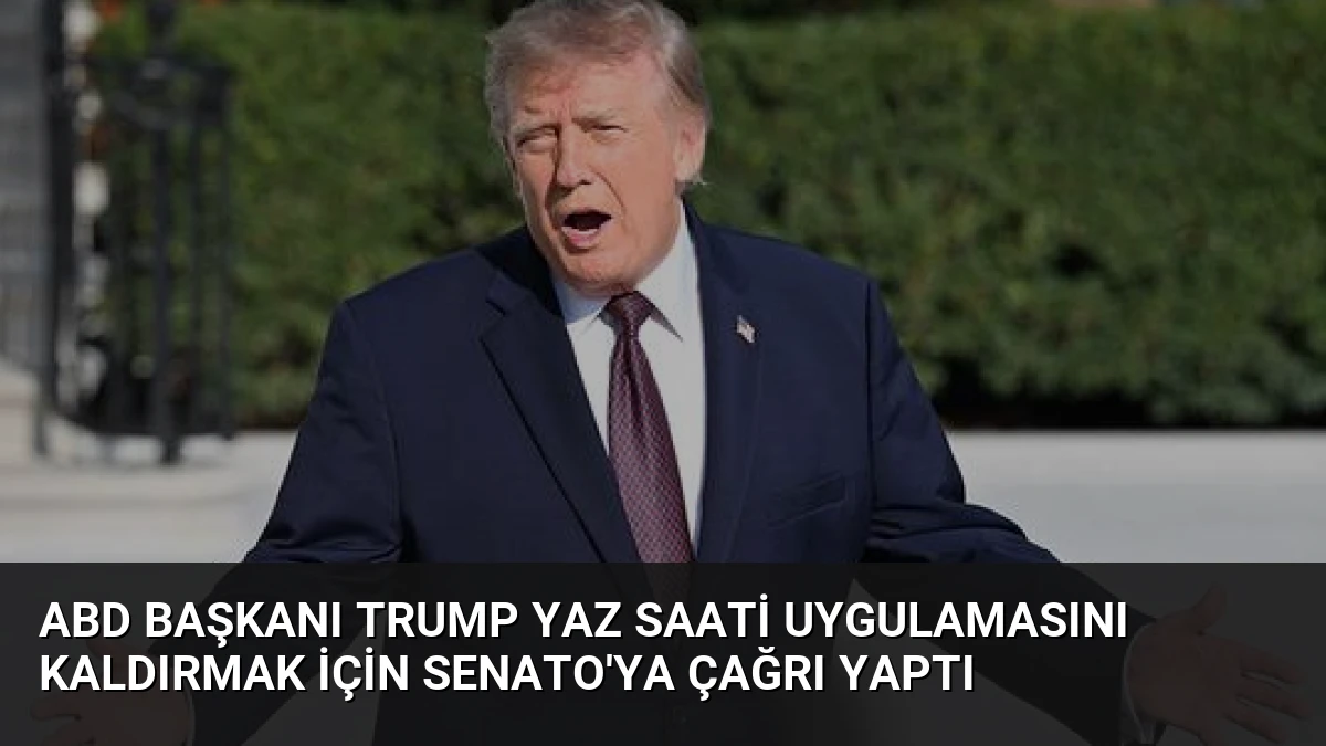 ABD Başkanı Trump Yaz Saati Uygulamasını Kaldırmak İçin Senato’ya Çağrı Yaptı