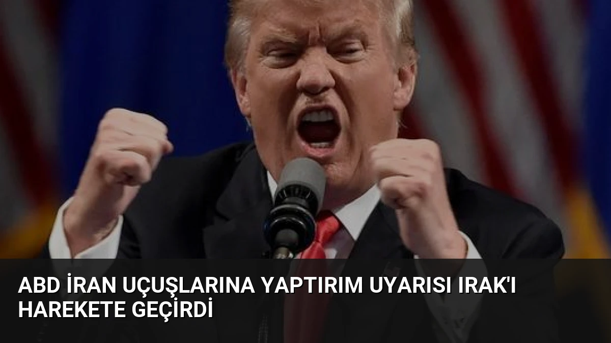ABD İran Uçuşlarına Yaptırım Uyarısı Irak’ı Harekete Geçirdi