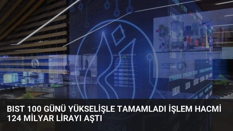 BIST 100 Günü Yükselişle Tamamladı İşlem Hacmi 124 Milyar Lirayı Aştı