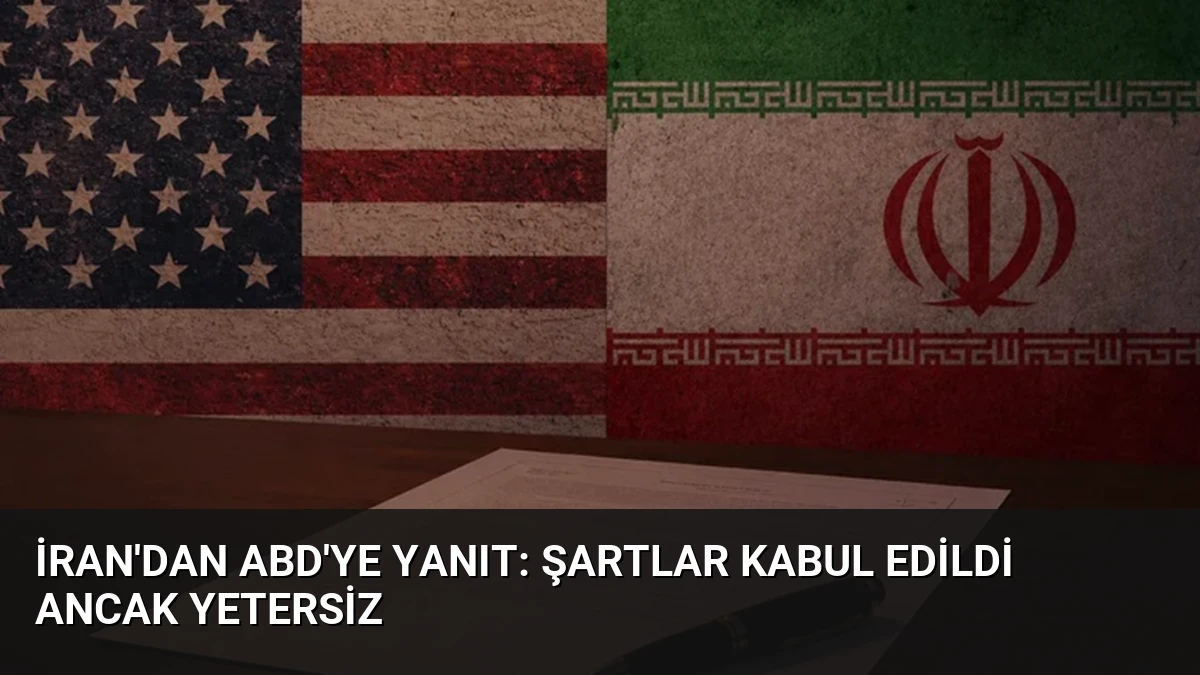 İran’dan ABD’ye Yanıt: Şartlar Kabul Edildi Ancak Yetersiz
