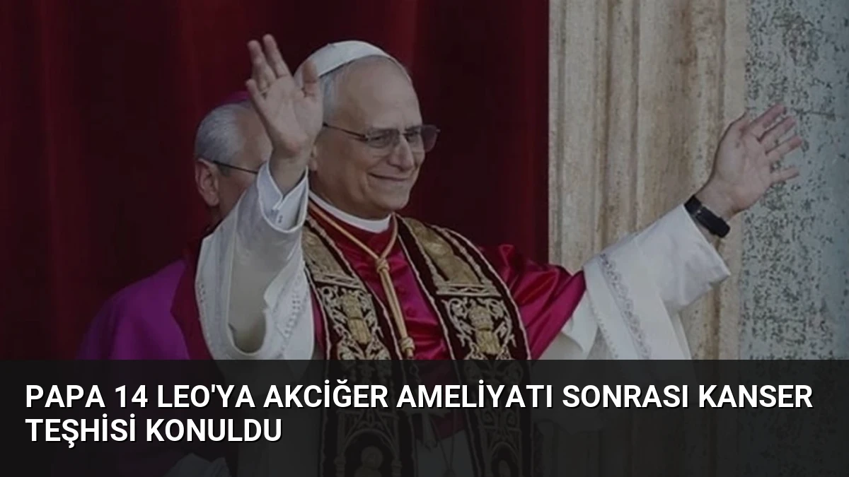 Papa 14 Leo’ya Akciğer Ameliyatı Sonrası Kanser Teşhisi Konuldu
