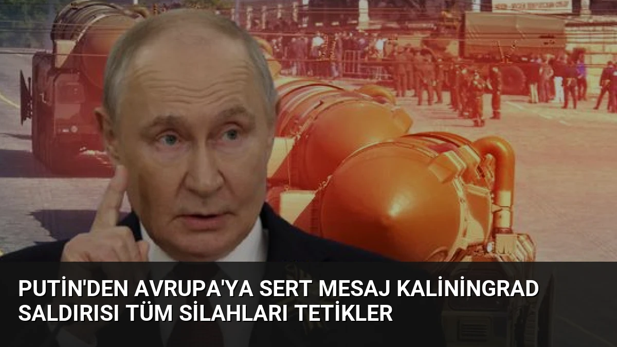 Putin’den Avrupa’ya Sert Mesaj Kaliningrad Saldırısı Tüm Silahları Tetikler