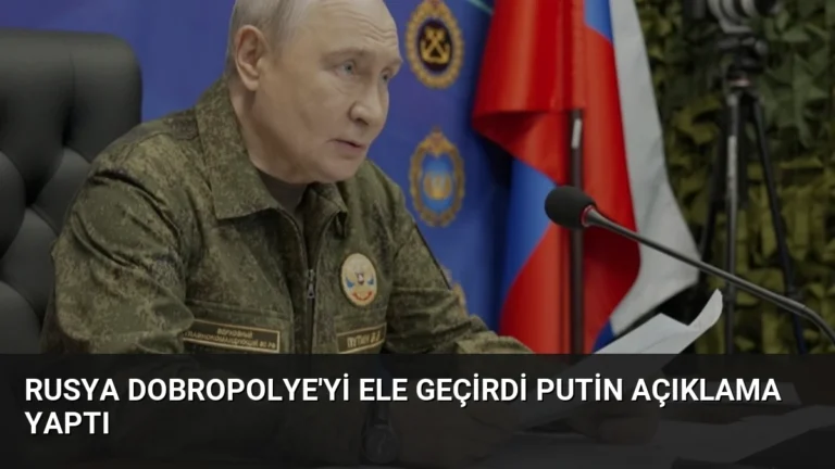Rusya Dobropolye’yi Ele Geçirdi Putin Açıklama Yaptı