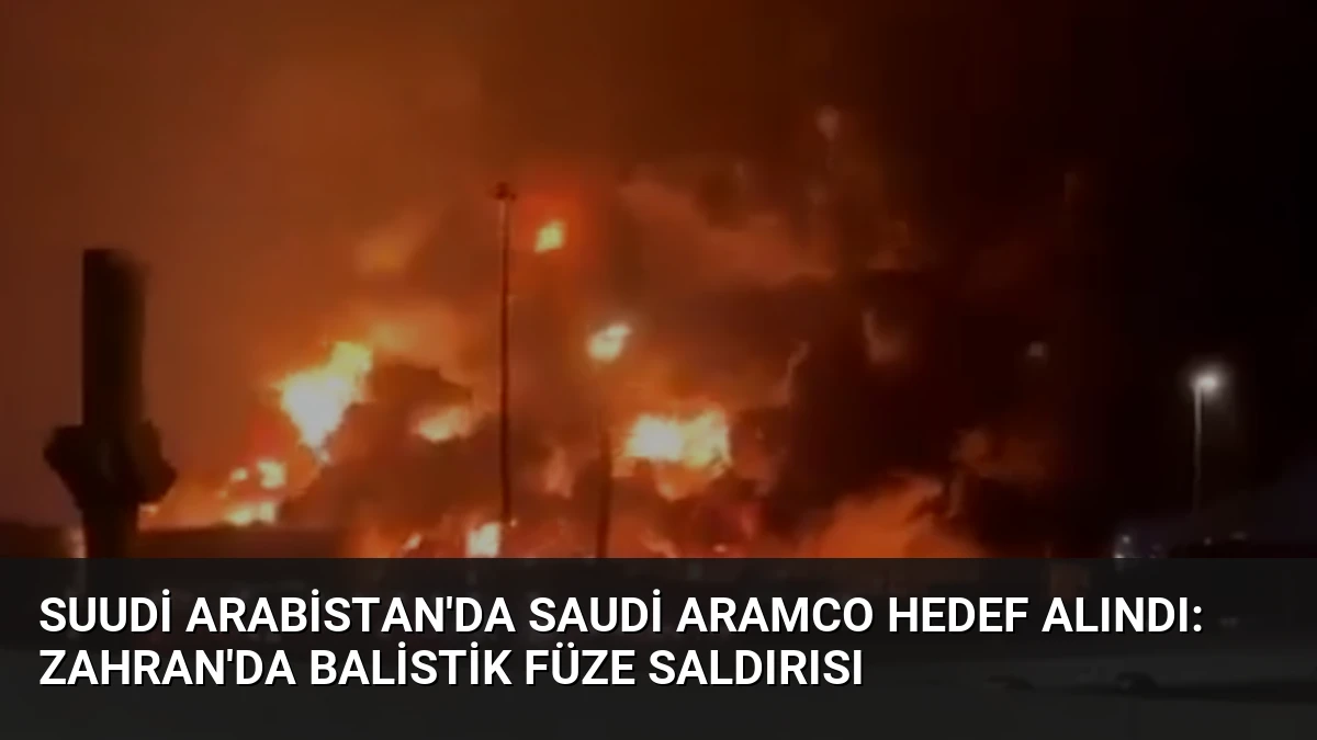 Suudi Arabistan’da Saudi Aramco Hedef Alındı: Zahran’da Balistik Füze Saldırısı